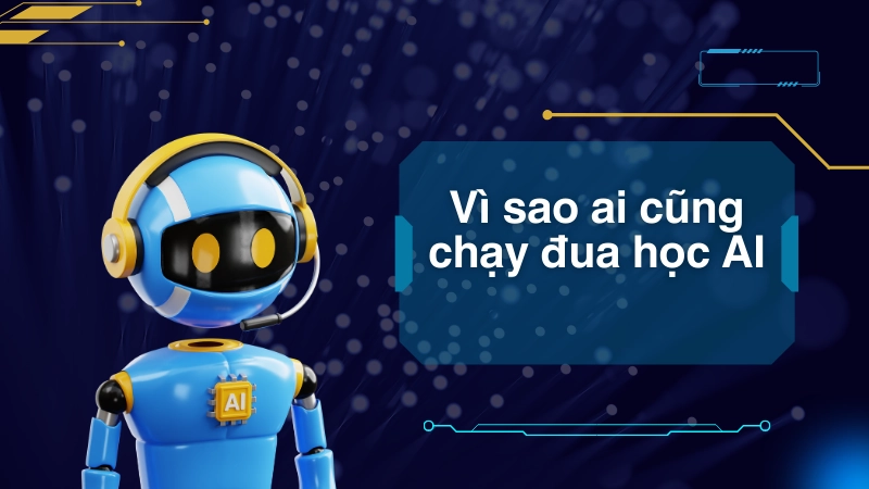 Vì sao ai cũng chạy đua học AI?
