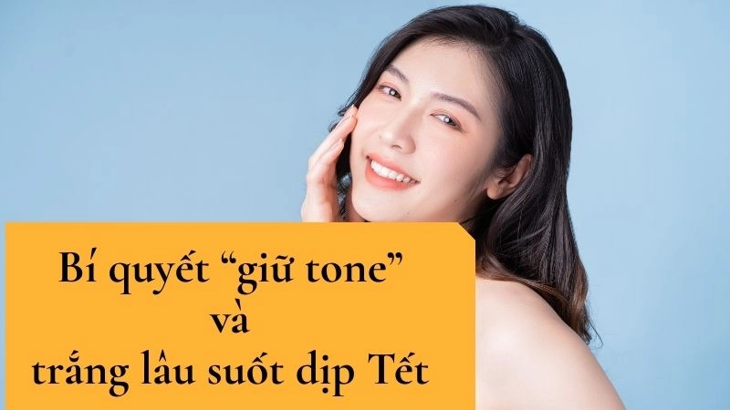 Bí quyết “giữ tone” và trắng lâu suốt dịp Tết 