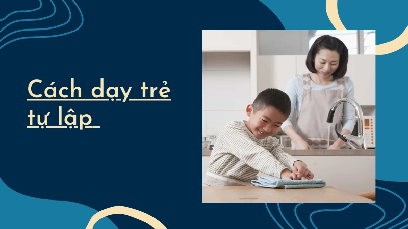 Cách dạy trẻ tự lập từ sớm hiệu quả nhất